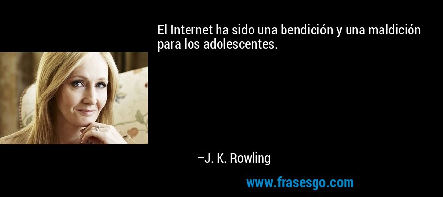 El Internet ha sido una bendición y una maldición para los adolescentes. – J. K. Rowling