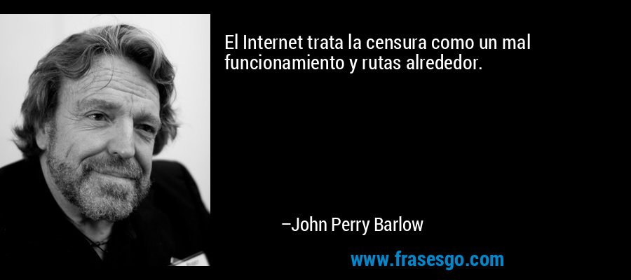 El Internet trata la censura como un mal funcionamiento y rutas alrededor. – John Perry Barlow