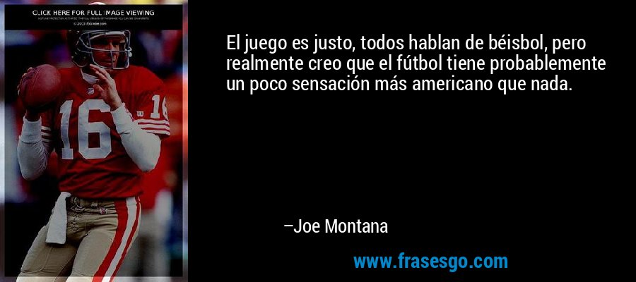 El juego es justo, todos hablan de béisbol, pero realmente creo que el fútbol tiene probablemente un poco sensación más americano que nada. – Joe Montana