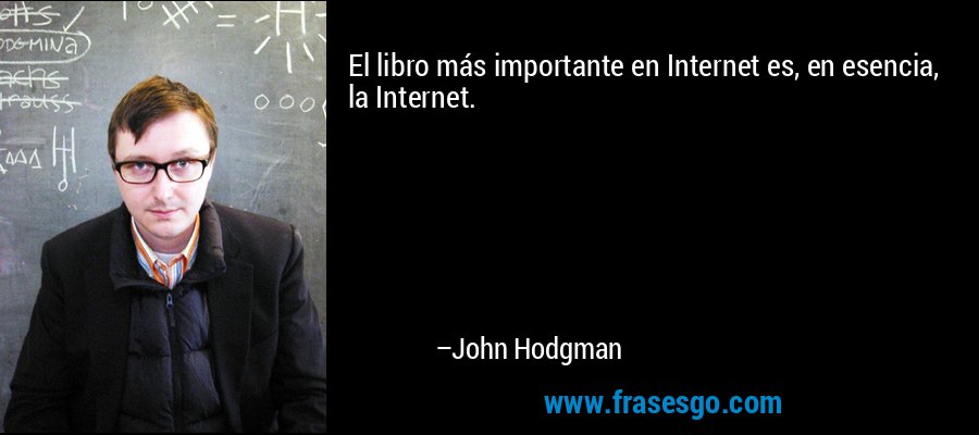 El libro más importante en Internet es, en esencia, la Internet. – John Hodgman