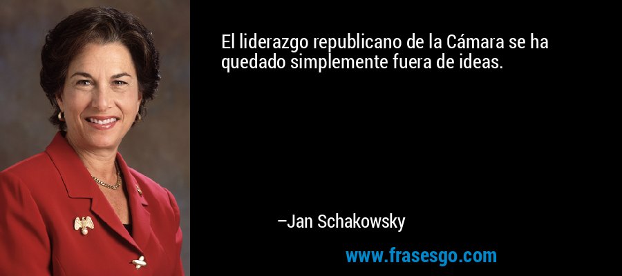 El liderazgo republicano de la Cámara se ha quedado simplemente fuera de ideas. – Jan Schakowsky