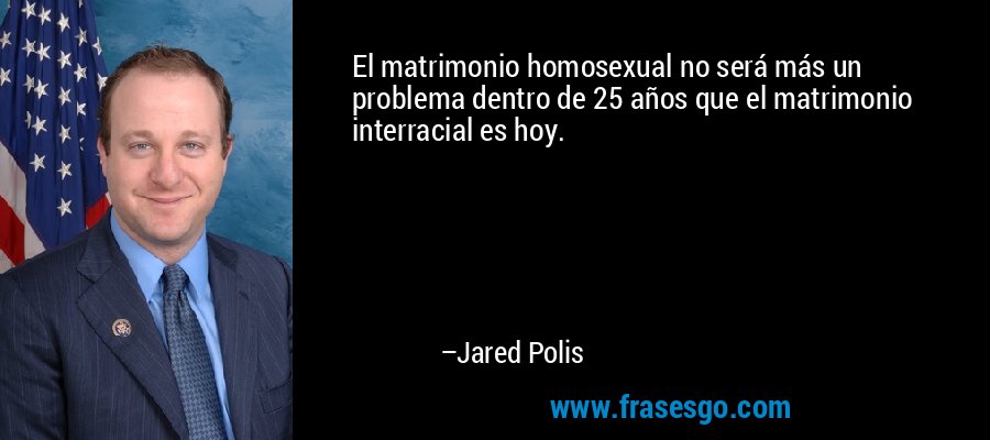 El matrimonio homosexual no será más un problema dentro de 25 años que el matrimonio interracial es hoy. – Jared Polis