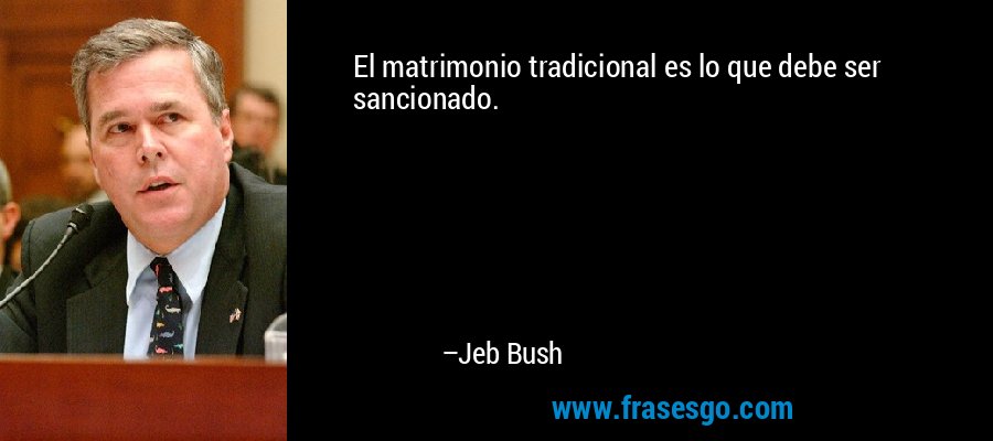El matrimonio tradicional es lo que debe ser sancionado. – Jeb Bush