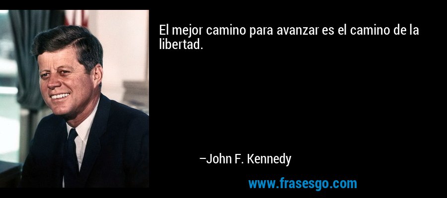 El mejor camino para avanzar es el camino de la libertad. – John F. Kennedy