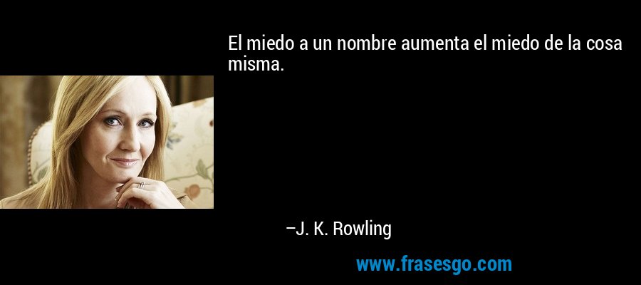 El miedo a un nombre aumenta el miedo de la cosa misma. – J. K. Rowling