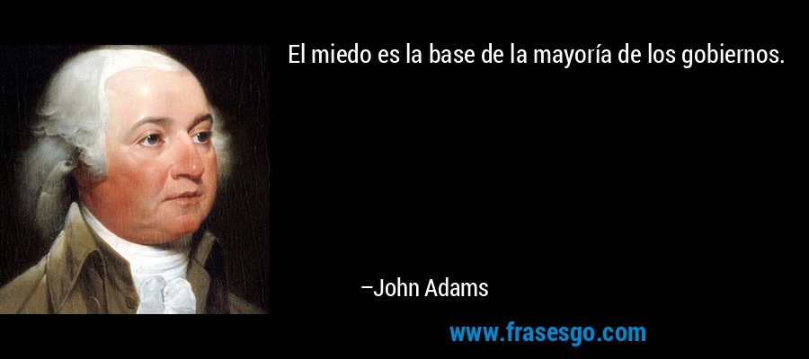 El miedo es la base de la mayoría de los gobiernos. – John Adams