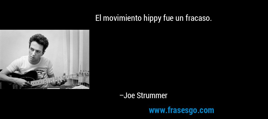 El movimiento hippy fue un fracaso. – Joe Strummer