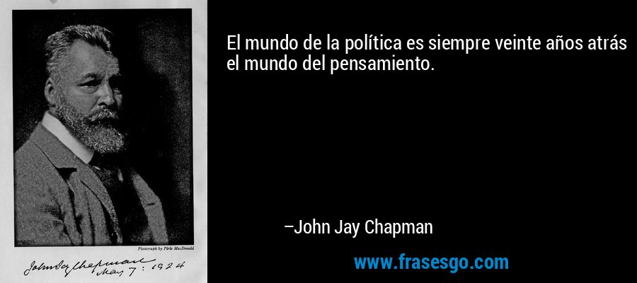 El mundo de la política es siempre veinte años atrás el mundo del pensamiento. – John Jay Chapman