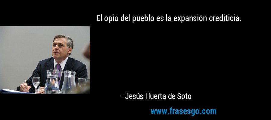 El opio del pueblo es la expansión crediticia. – Jesús Huerta de Soto