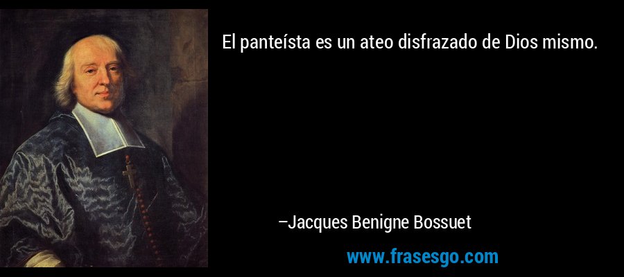 El panteísta es un ateo disfrazado de Dios mismo. – Jacques Benigne Bossuet