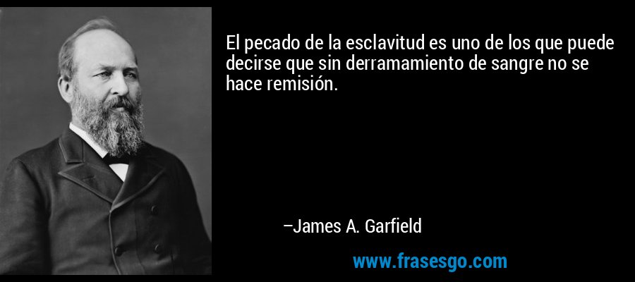 El pecado de la esclavitud es uno de los que puede decirse que sin derramamiento de sangre no se hace remisión. – James A. Garfield