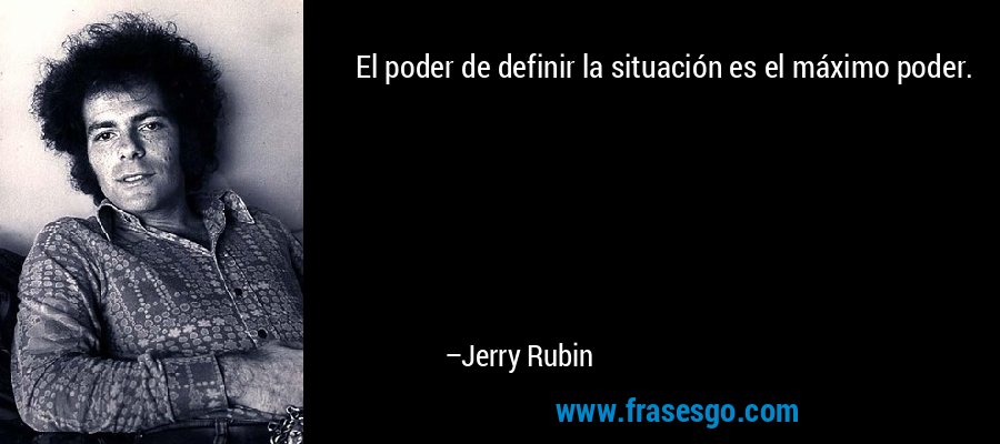El poder de definir la situación es el máximo poder. – Jerry Rubin