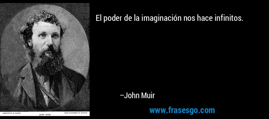 El poder de la imaginación nos hace infinitos. – John Muir