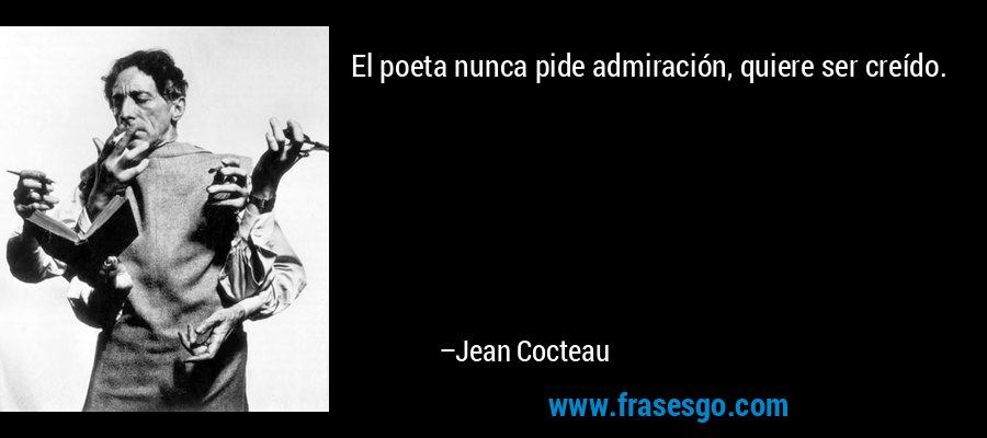 El poeta nunca pide admiración, quiere ser creído. – Jean Cocteau