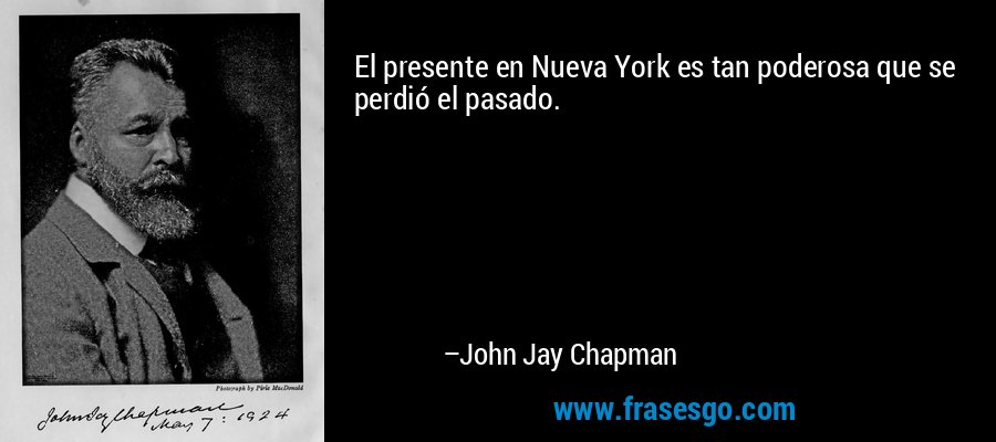 El presente en Nueva York es tan poderosa que se perdió el pasado. – John Jay Chapman