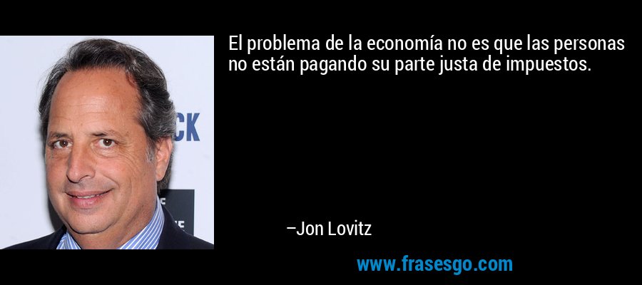 El problema de la economía no es que las personas no están pagando su parte justa de impuestos. – Jon Lovitz