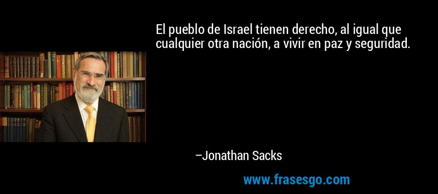 El pueblo de Israel tienen derecho, al igual que cualquier otra nación, a vivir en paz y seguridad. – Jonathan Sacks