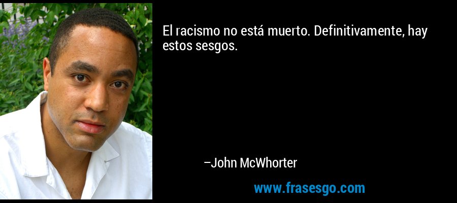 El racismo no está muerto. Definitivamente, hay estos sesgos. – John McWhorter