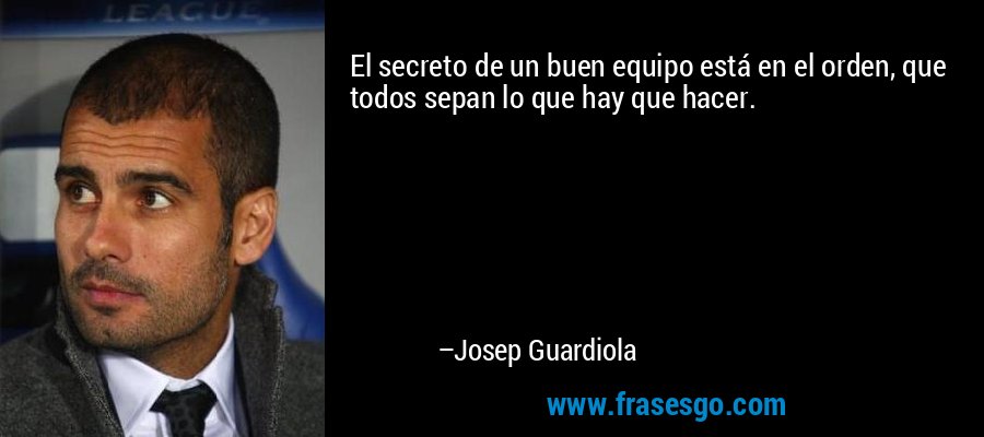 El secreto de un buen equipo está en el orden, que todos sepan lo que hay que hacer. – Josep Guardiola