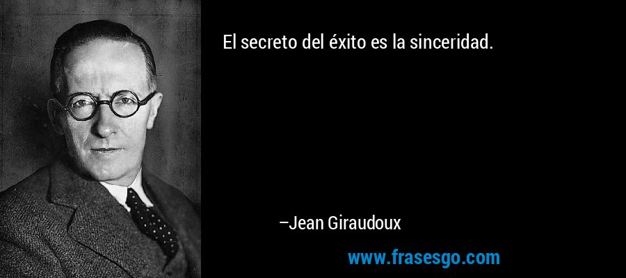 El secreto del éxito es la sinceridad. – Jean Giraudoux