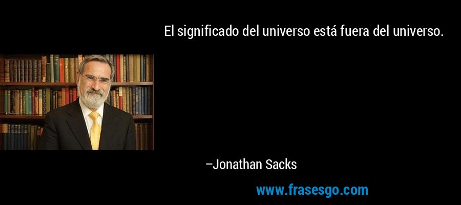 El significado del universo está fuera del universo. – Jonathan Sacks