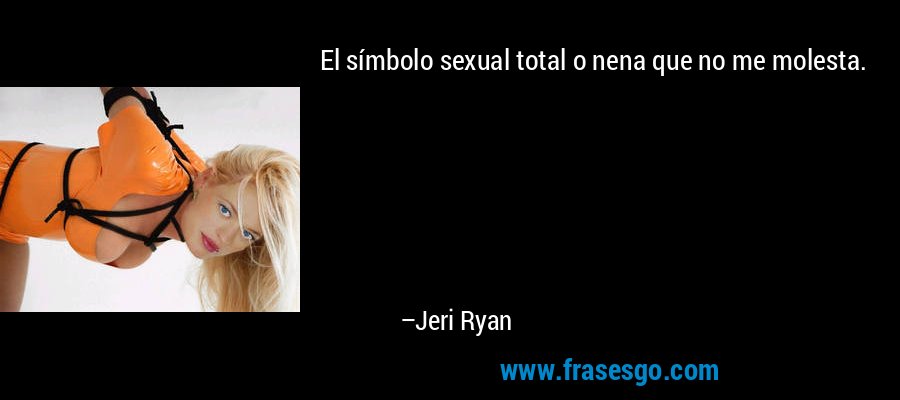 El símbolo sexual total o nena que no me molesta. – Jeri Ryan