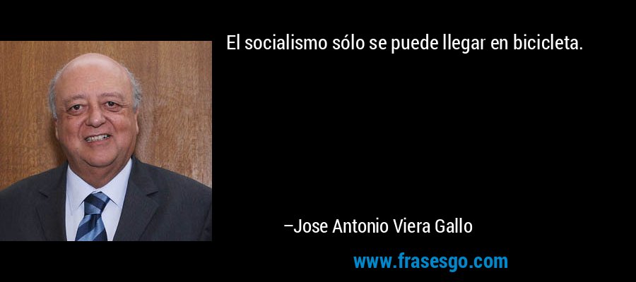 El socialismo sólo se puede llegar en bicicleta. – Jose Antonio Viera Gallo