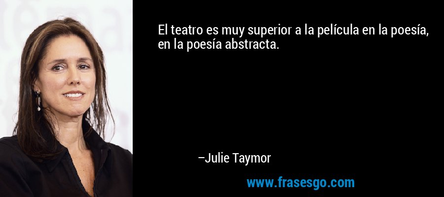 El teatro es muy superior a la película en la poesía, en la poesía abstracta. – Julie Taymor
