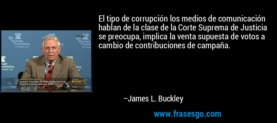 El tipo de corrupción los medios de comunicación hablan de la clase de la Corte Suprema de Justicia se preocupa, implica la venta supuesta de votos a cambio de contribuciones de campaña. – James L. Buckley