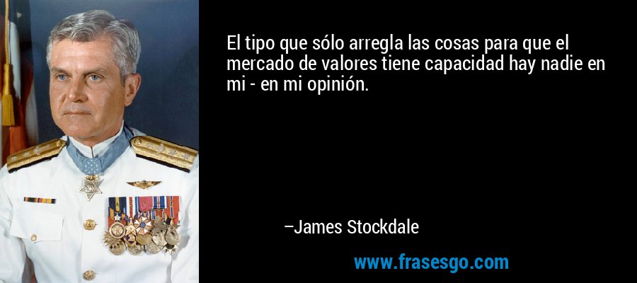 El tipo que sólo arregla las cosas para que el mercado de valores tiene capacidad hay nadie en mi - en mi opinión. – James Stockdale