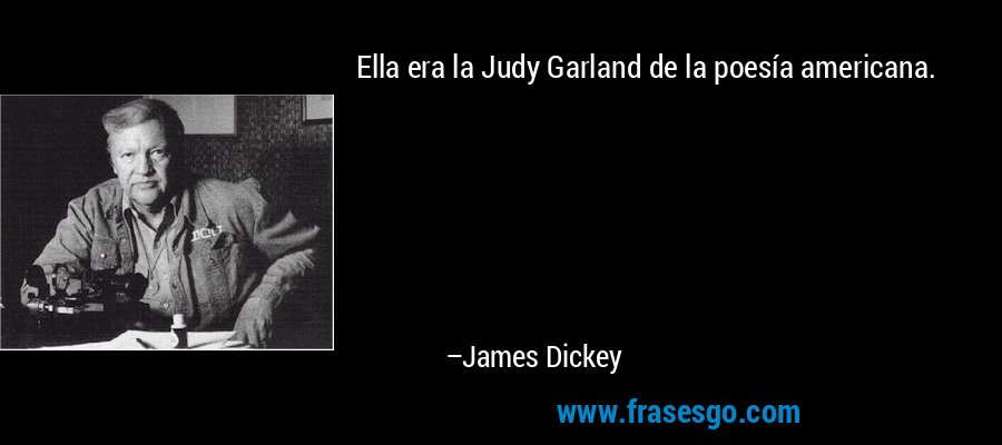 Ella era la Judy Garland de la poesía americana. – James Dickey