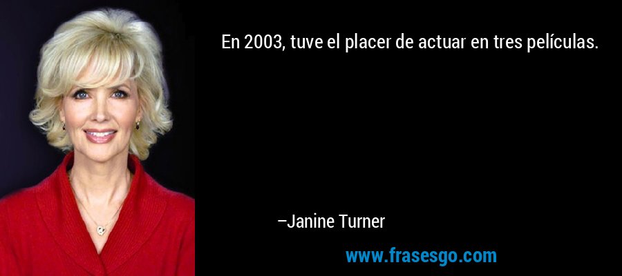En 2003, tuve el placer de actuar en tres películas. – Janine Turner