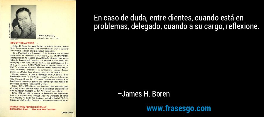 En caso de duda, entre dientes, cuando está en problemas, delegado, cuando a su cargo, reflexione. – James H. Boren