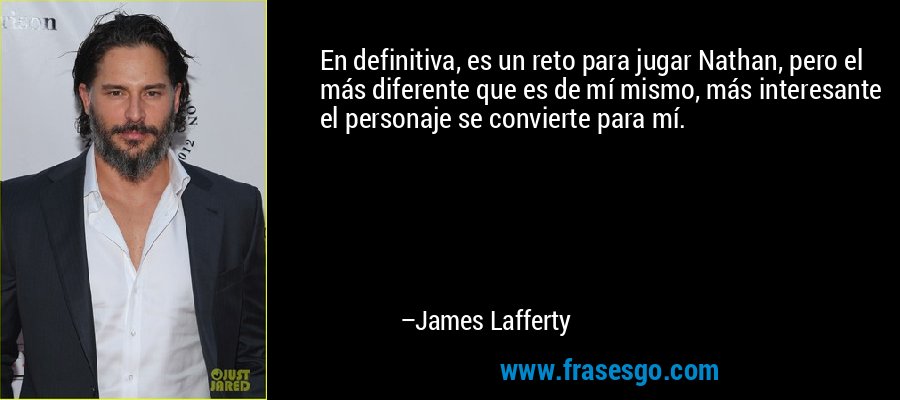 En definitiva, es un reto para jugar Nathan, pero el más diferente que es de mí mismo, más interesante el personaje se convierte para mí. – James Lafferty