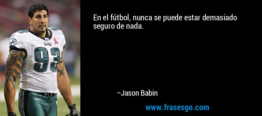 En el fútbol, ​​nunca se puede estar demasiado seguro de nada. – Jason Babin
