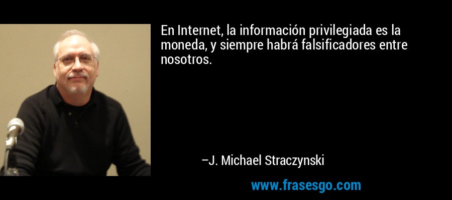 En Internet, la información privilegiada es la moneda, y siempre habrá falsificadores entre nosotros. – J. Michael Straczynski