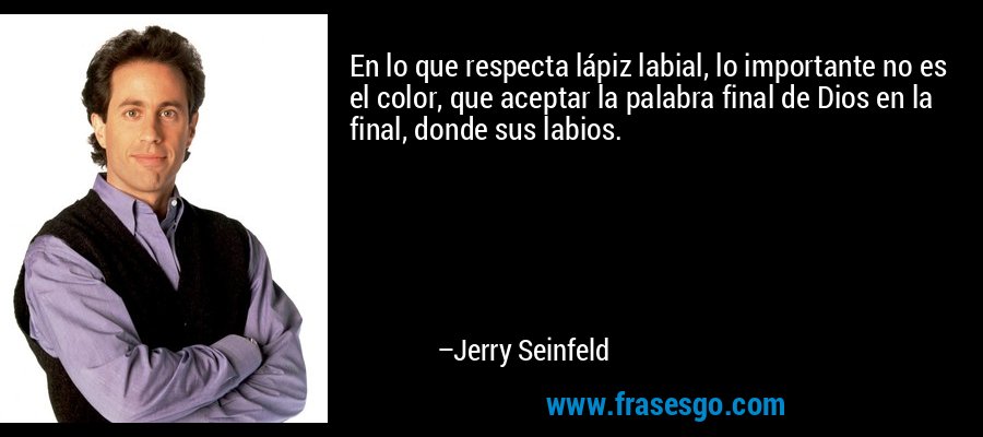 En lo que respecta lápiz labial, lo importante no es el color, que aceptar la palabra final de Dios en la final, donde sus labios. – Jerry Seinfeld