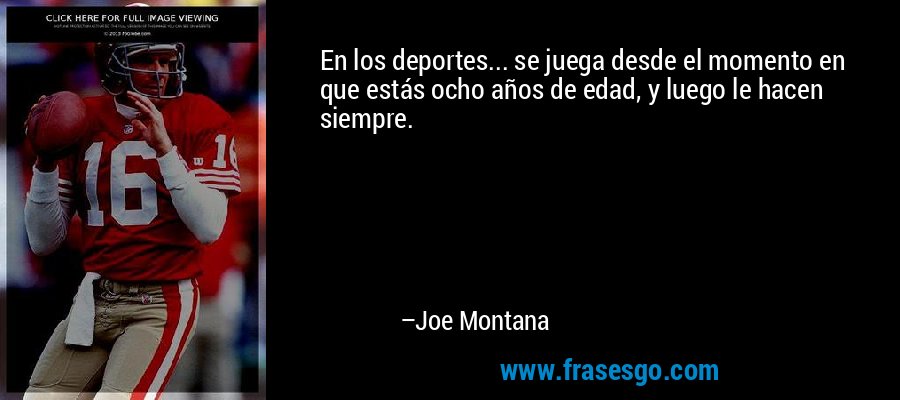En los deportes... se juega desde el momento en que estás ocho años de edad, y luego le hacen siempre. – Joe Montana