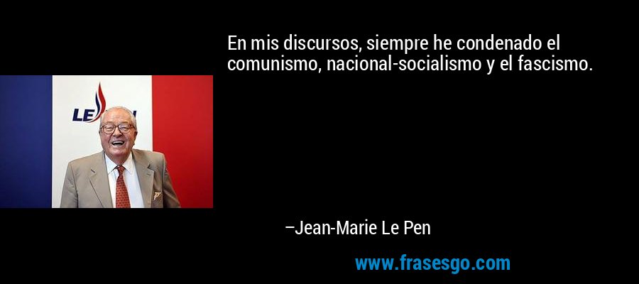En mis discursos, siempre he condenado el comunismo, nacional-socialismo y el fascismo. – Jean-Marie Le Pen