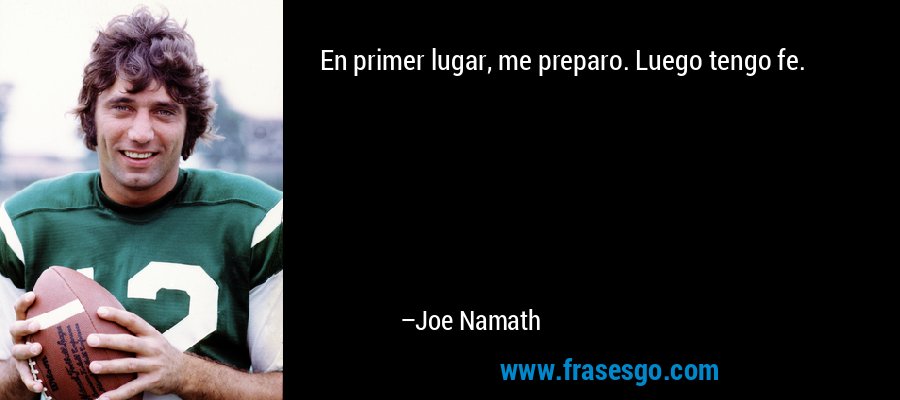En primer lugar, me preparo. Luego tengo fe. – Joe Namath