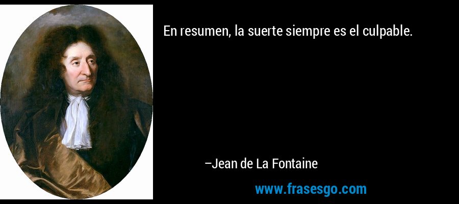 En resumen, la suerte siempre es el culpable. – Jean de La Fontaine
