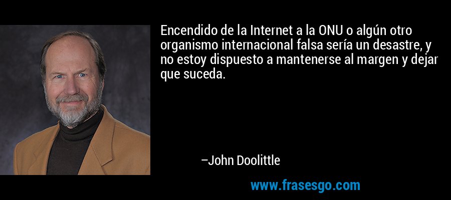 Encendido de la Internet a la ONU o algún otro organismo internacional falsa sería un desastre, y no estoy dispuesto a mantenerse al margen y dejar que suceda. – John Doolittle