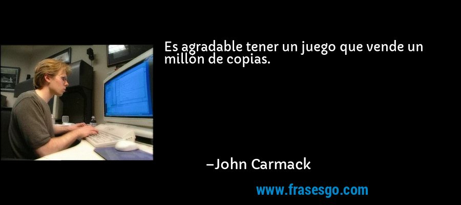 Es agradable tener un juego que vende un millón de copias. – John Carmack