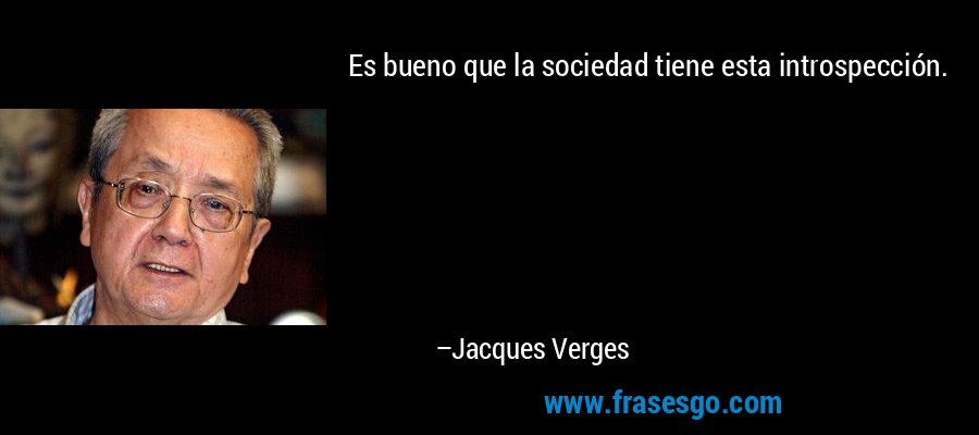 Es bueno que la sociedad tiene esta introspección. – Jacques Verges