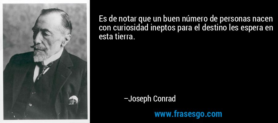 Es de notar que un buen número de personas nacen con curiosidad ineptos para el destino les espera en esta tierra. – Joseph Conrad