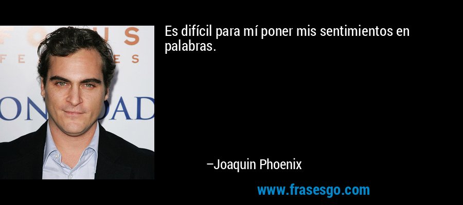 Es difícil para mí poner mis sentimientos en palabras. – Joaquin Phoenix