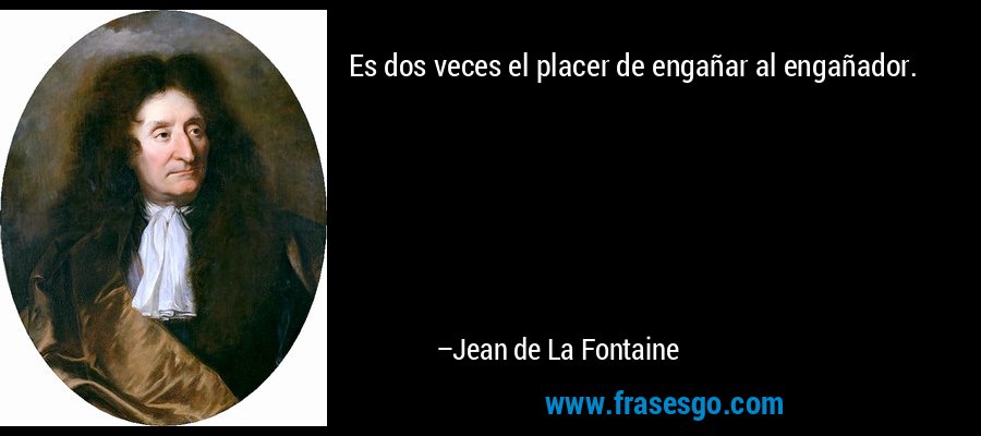 Es dos veces el placer de engañar al engañador. – Jean de La Fontaine
