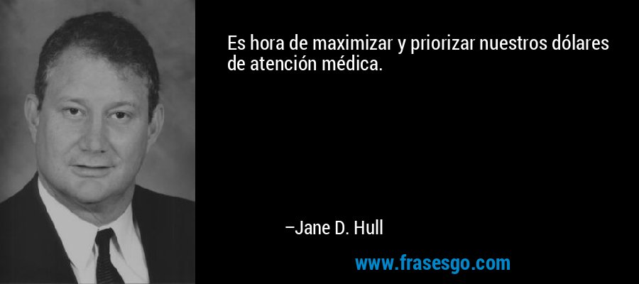 Es hora de maximizar y priorizar nuestros dólares de atención médica. – Jane D. Hull