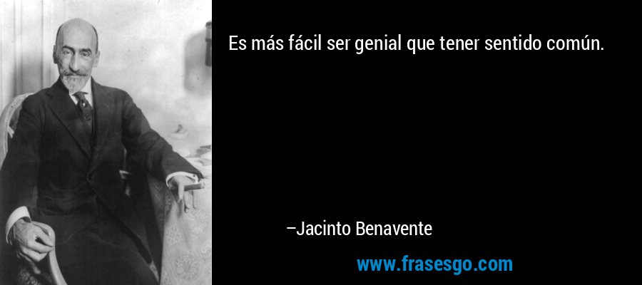 Es más fácil ser genial que tener sentido común. – Jacinto Benavente