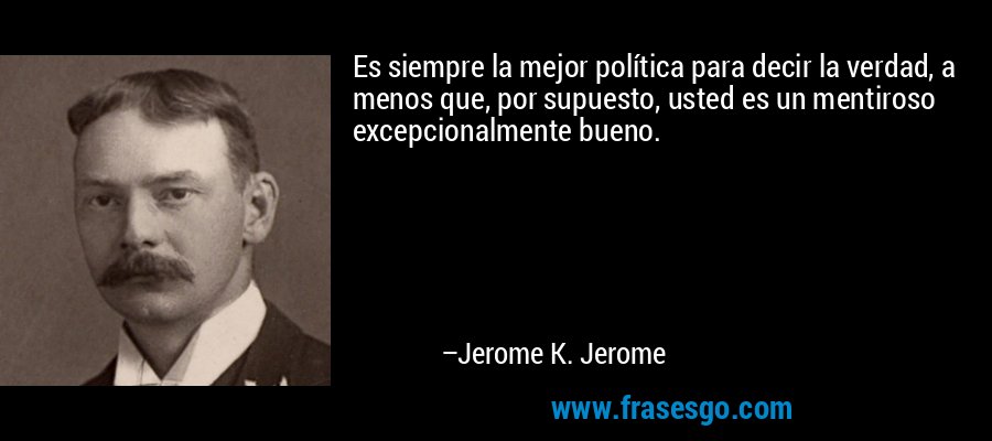 Es siempre la mejor política para decir la verdad, a menos que, por supuesto, usted es un mentiroso excepcionalmente bueno. – Jerome K. Jerome